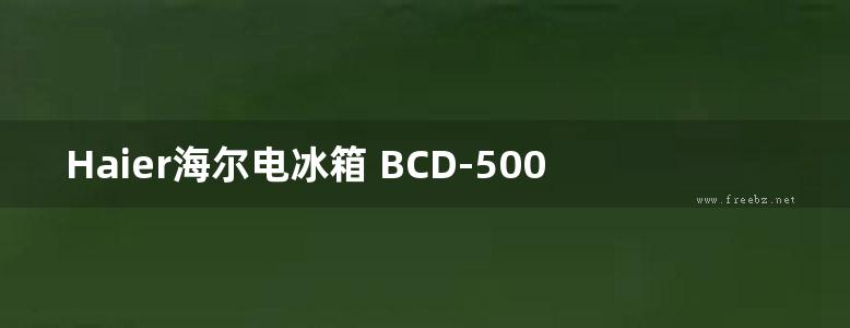 Haier海尔电冰箱 BCD-500WLHTS79DYU1 使用说明书用户手册技术参数图解图示电子版